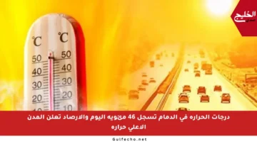 درجات الحرارة في الدمام تسجل 46 مئوية اليوم والأرصاد تعلن المدن الأعلى حرارة